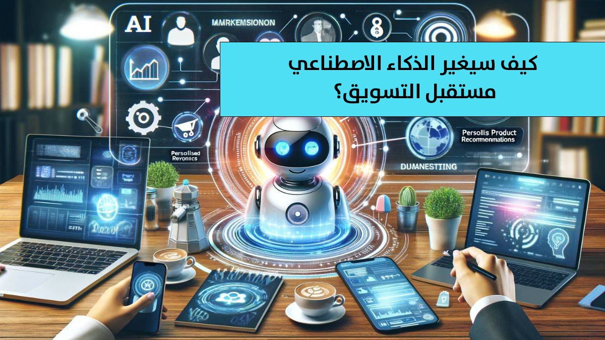كيف سيغير الذكاء الاصطناعي مستقبل التسويق؟